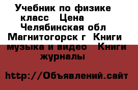 Учебник по физике 7 класс › Цена ­ 100 - Челябинская обл., Магнитогорск г. Книги, музыка и видео » Книги, журналы   